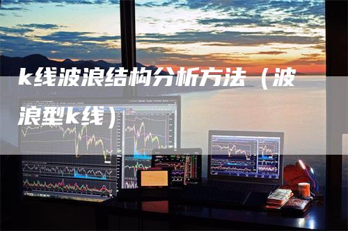 k线波浪结构分析方法（波浪型k线）