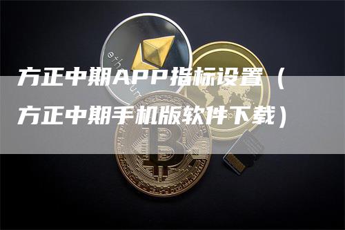 方正中期APP指标设置（方正中期手机版软件下载）