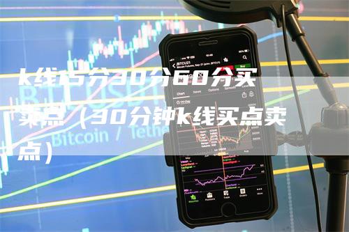 k线15分30分60分买卖点（30分钟k线买点卖点）