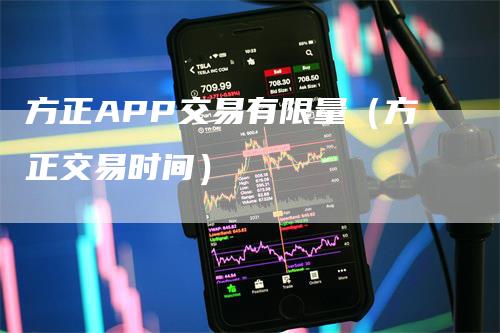 方正APP交易有限量（方正交易时间）