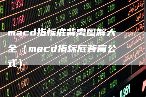 macd指标底背离图解大全（macd指标底背离公式）