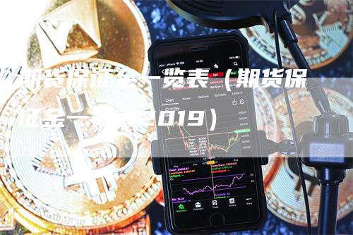 期货保证金一览表（期货保证金一览表2019）