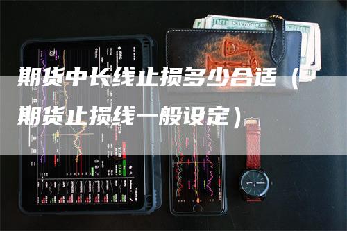 期货中长线止损多少合适（期货止损线一般设定）