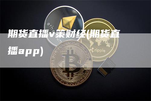 期货直播v策财经(期货直播app)