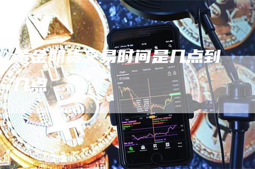 黄金期货交易时间是几点到几点