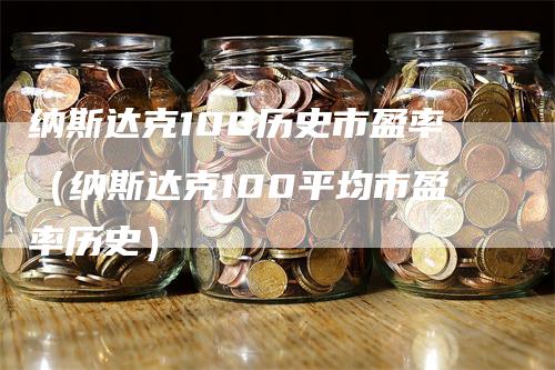 纳斯达克100历史市盈率（纳斯达克100平均市盈率历史）