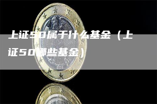 上证50属于什么基金（上证50哪些基金）