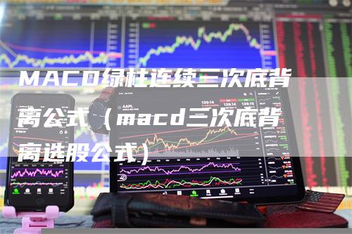 MACD绿柱连续三次底背离公式（macd三次底背离选股公式）