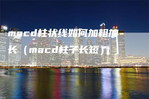 macd柱状线如何加粗加长（macd柱子长短）