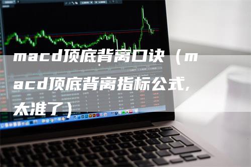 macd顶底背离口诀（macd顶底背离指标公式,太准了）