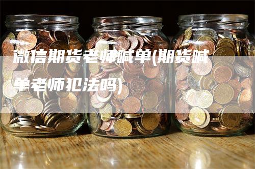 微信期货老师喊单(期货喊单老师犯法吗)