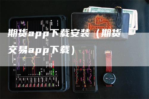 期货app下载安装（期货交易app下载）