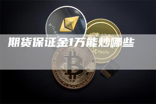 期货保证金1万能炒哪些