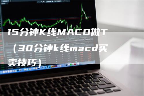 15分钟K线MACD做T（30分钟k线macd买卖技巧）