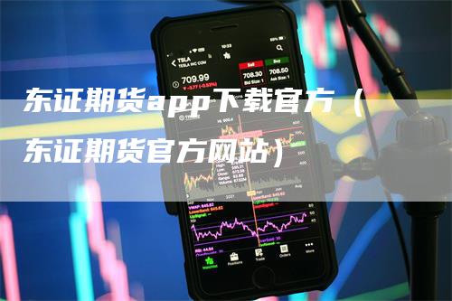 东证期货app下载官方（东证期货官方网站）