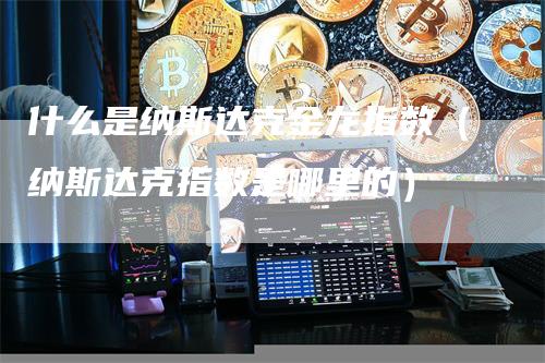 什么是纳斯达克金龙指数（纳斯达克指数是哪里的）