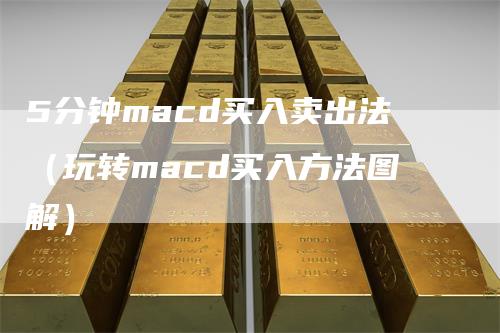 5分钟macd买入卖出法（玩转macd买入方法图解）