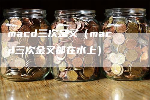 macd三次金叉（macd三次金叉都在水上）