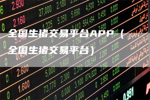 全国生猪交易平台APP（全国生猪交易平台）