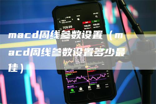 macd周线参数设置（macd周线参数设置多少最佳）