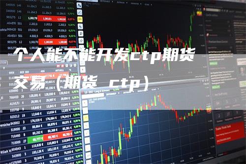 个人能不能开发ctp期货交易（期货 ctp）