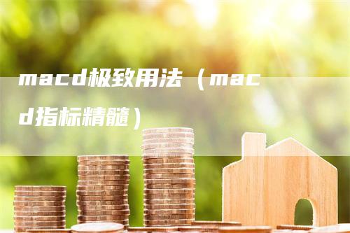 macd极致用法（macd指标精髓）