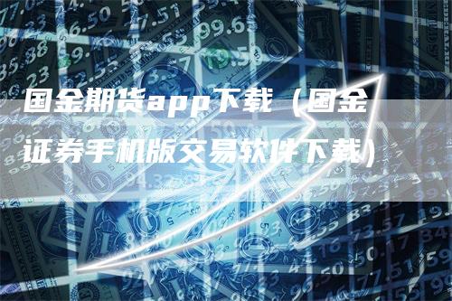 国金期货app下载（国金证券手机版交易软件下载）