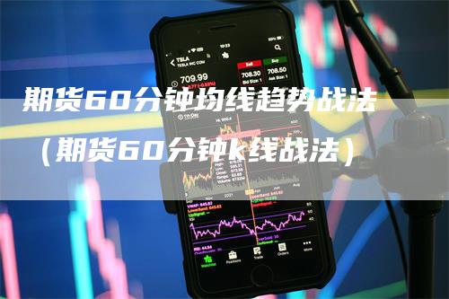 期货60分钟均线趋势战法（期货60分钟k线战法）