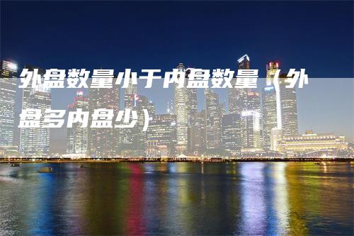 外盘数量小于内盘数量（外盘多内盘少）