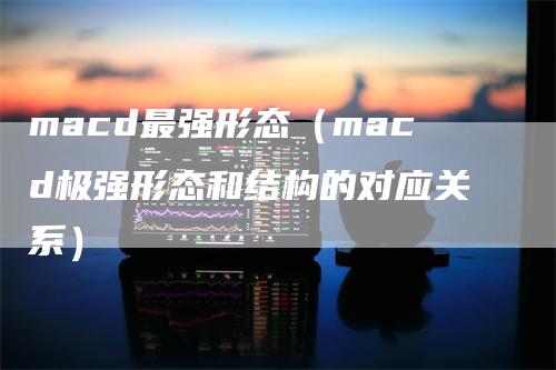 macd最强形态（macd极强形态和结构的对应关系）