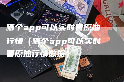 哪个app可以实时看原油行情（哪个app可以实时看原油行情数据）