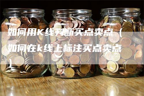 如何用K线判断买点卖点（如何在k线上标注买点卖点）