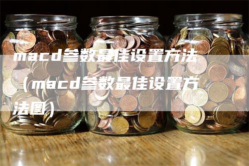 macd参数最佳设置方法（macd参数最佳设置方法图）