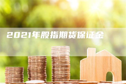 2021年股指期货保证金