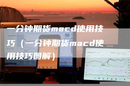 一分钟期货macd使用技巧（一分钟期货macd使用技巧图解）