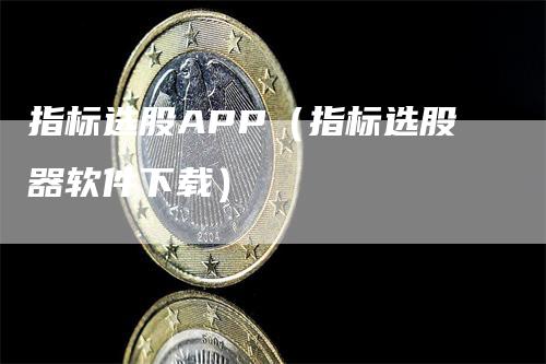 指标选股APP（指标选股器软件下载）