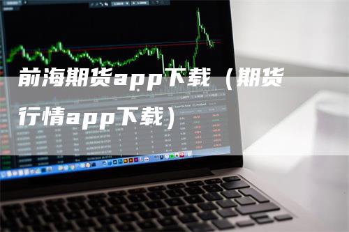 前海期货app下载（期货行情app下载）