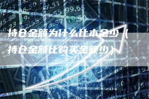 持仓金额为什么比本金少（持仓金额比购买金额少）