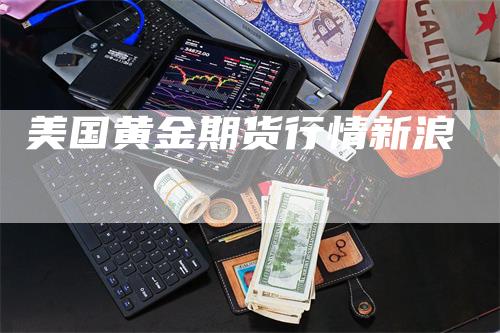 美国黄金期货行情新浪