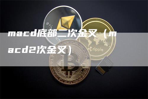 macd底部二次金叉（macd2次金叉）