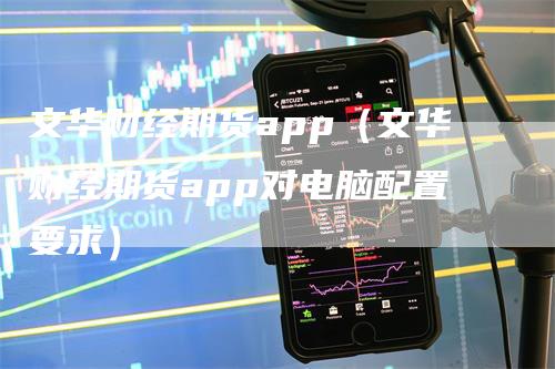 文华财经期货app（文华财经期货app对电脑配置要求）