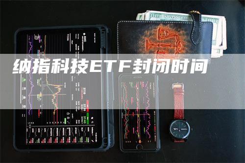 纳指科技ETF封闭时间