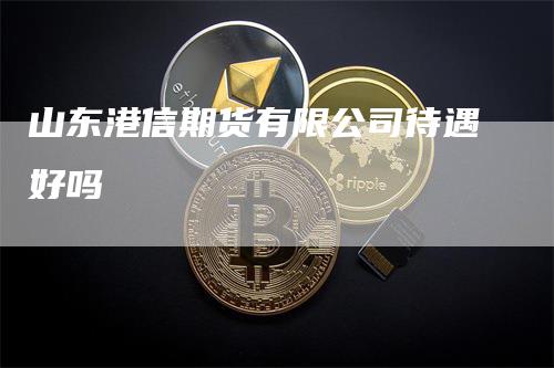 山东港信期货有限公司待遇好吗