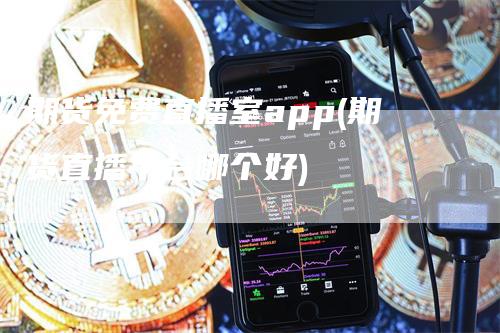 期货免费直播室app(期货直播平台哪个好)