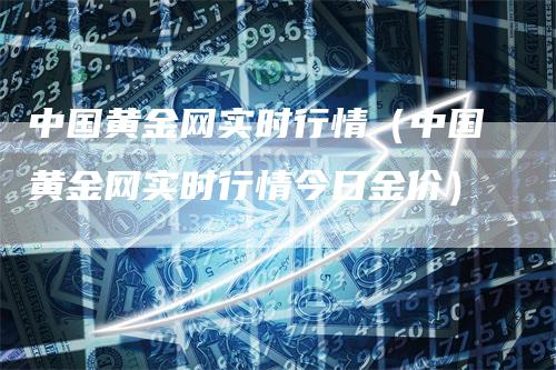 中国黄金网实时行情（中国黄金网实时行情今日金价）