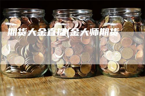 期货大金直播(金大师期货)