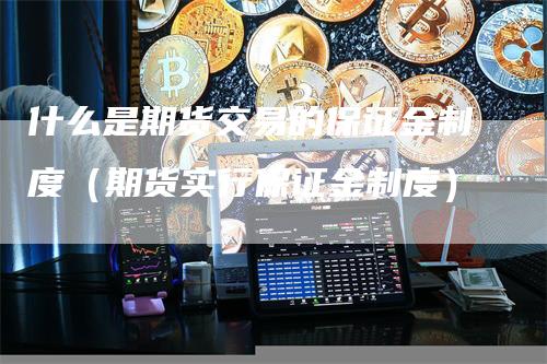 什么是期货交易的保证金制度（期货实行保证金制度）