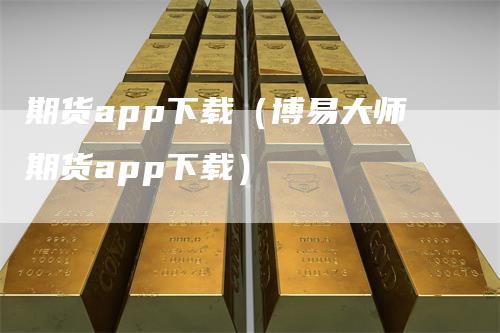 期货app下载（博易大师期货app下载）