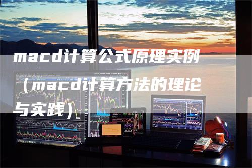 macd计算公式原理实例（macd计算方法的理论与实践）