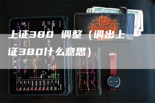 上证380 调整（调出上证380什么意思）